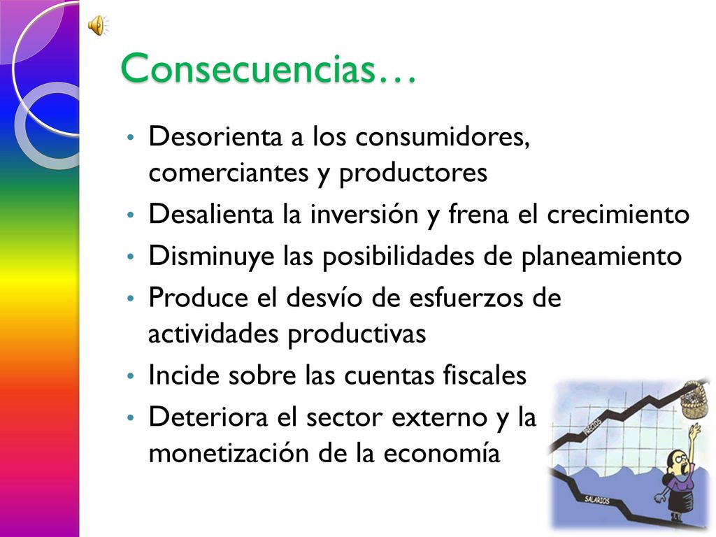 Consecuencias… Desorienta a los consumidores, comerciantes y productores. Desalienta la inversión y frena el crecimiento.