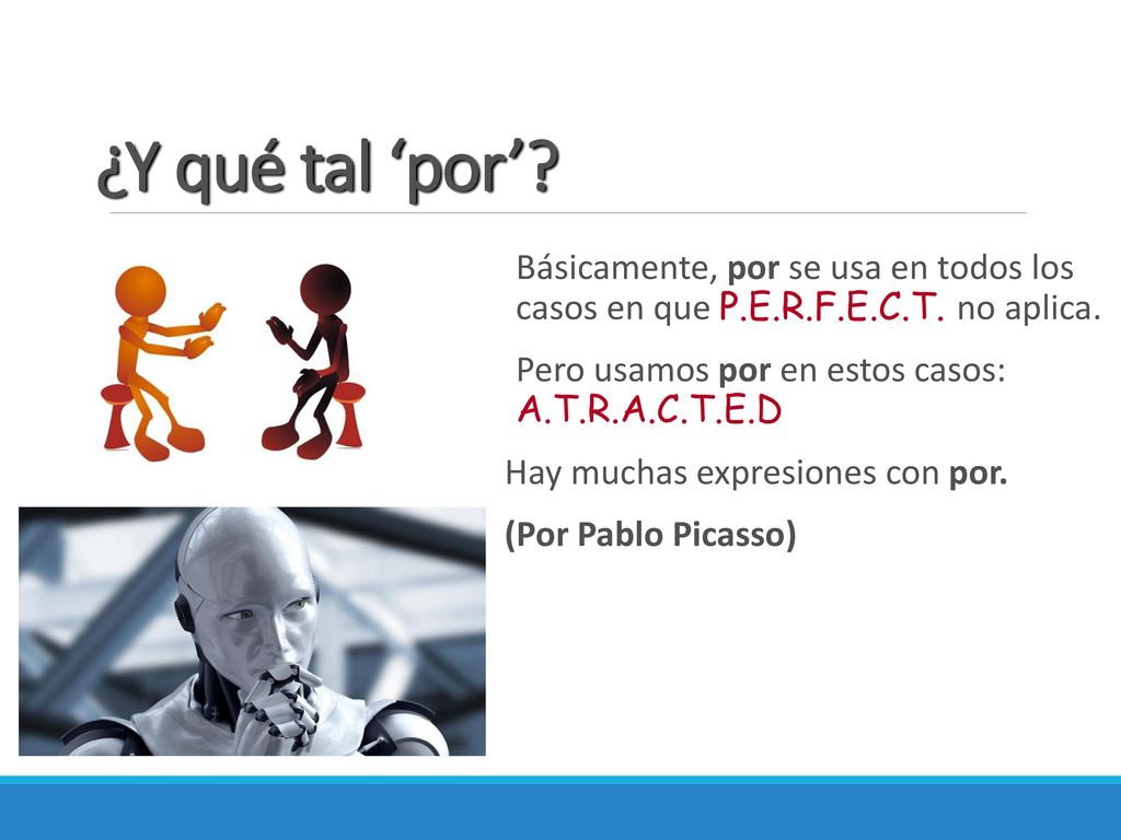 ¿Y qué tal ‘por’ Básicamente, por se usa en todos los casos en que P.E.R.F.E.C.T. no aplica. Pero usamos por en estos casos: A.T.R.A.C.T.E.D.