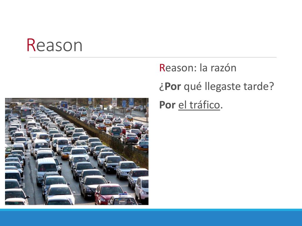 Reason Reason: la razón ¿Por qué llegaste tarde Por el tráfico.