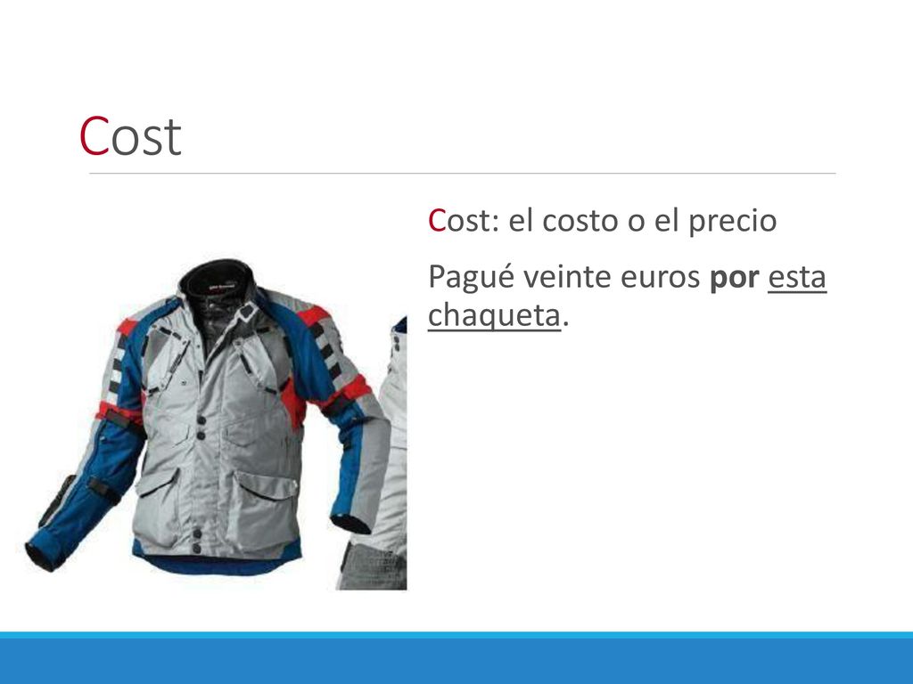 Cost Cost: el costo o el precio Pagué veinte euros por esta chaqueta.