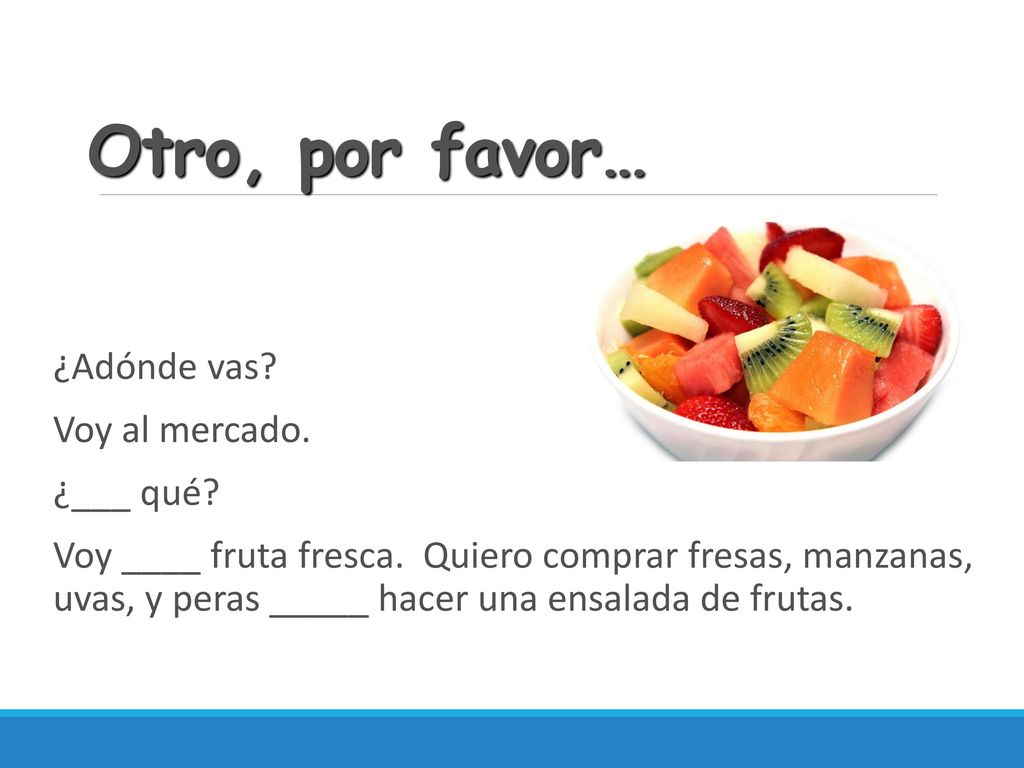 Otro, por favor… ¿Adónde vas Voy al mercado. ¿___ qué