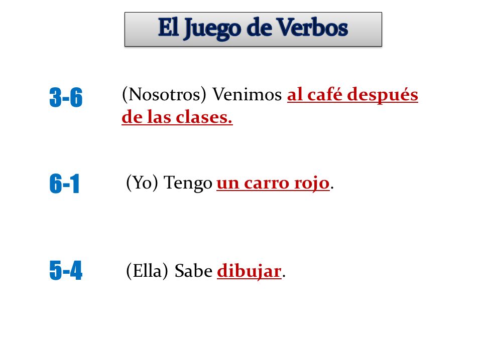 El Juego de Verbos (Nosotros) Venimos al café después de las clases. (Yo) Tengo un carro rojo.