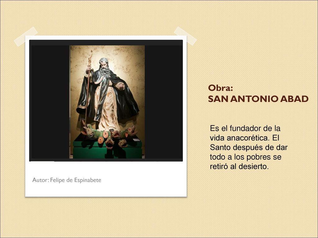 Obra: SAN ANTONIO ABAD Es el fundador de la vida anacorética. El Santo después de dar todo a los pobres se retiró al desierto.