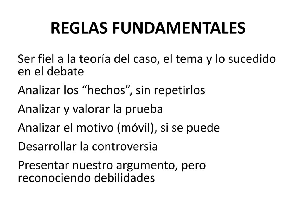 REGLAS FUNDAMENTALES Ser fiel a la teoría del caso, el tema y lo sucedido en el debate. Analizar los hechos , sin repetirlos.