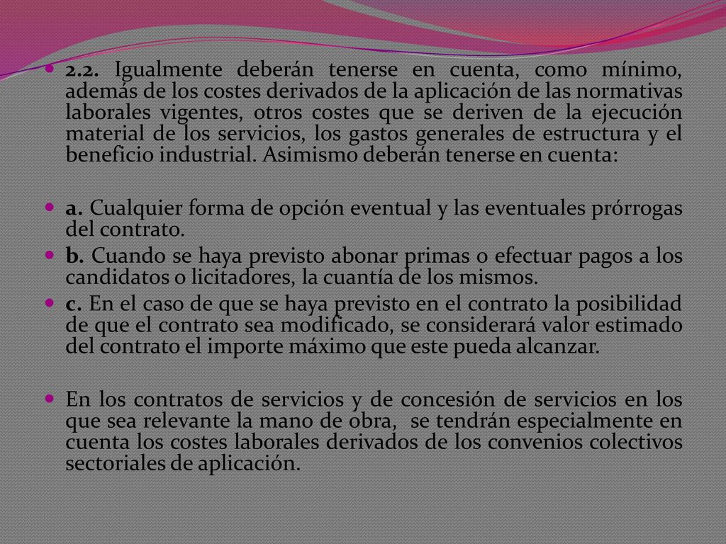2.2. Igualmente deberán tenerse en cuenta, como mínimo, además de los costes derivados de la aplicación de las normativas laborales vigentes, otros costes que se deriven de la ejecución material de los servicios, los gastos generales de estructura y el beneficio industrial. Asimismo deberán tenerse en cuenta: