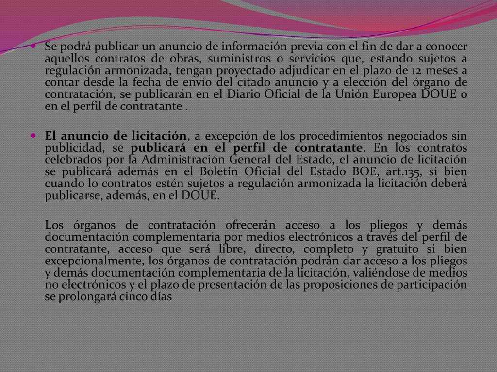 Se podrá publicar un anuncio de información previa con el fin de dar a conocer aquellos contratos de obras, suministros o servicios que, estando sujetos a regulación armonizada, tengan proyectado adjudicar en el plazo de 12 meses a contar desde la fecha de envío del citado anuncio y a elección del órgano de contratación, se publicarán en el Diario Oficial de la Unión Europea DOUE o en el perfil de contratante .
