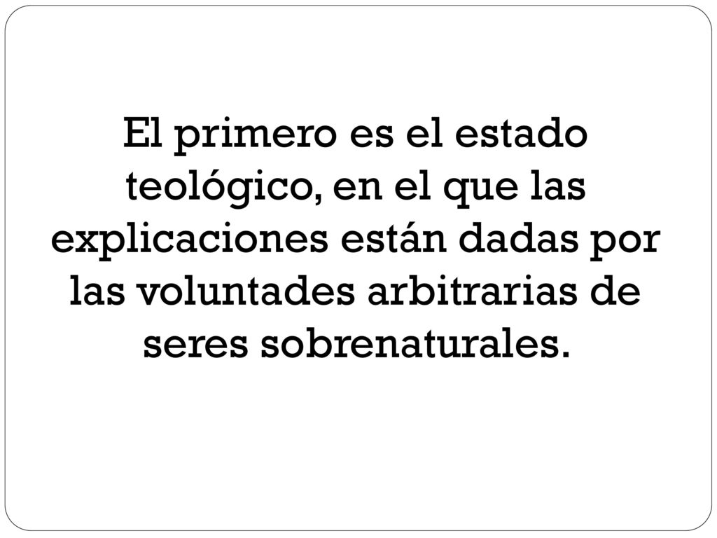 El primero es el estado teológico, en el que las explicaciones están dadas por las voluntades arbitrarias de seres sobrenaturales.