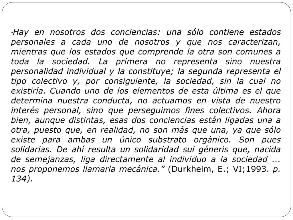 Hay en nosotros dos conciencias: una sólo contiene estados personales a cada uno de nosotros y que nos caracterizan, mientras que los estados que comprende la otra son comunes a toda la sociedad.