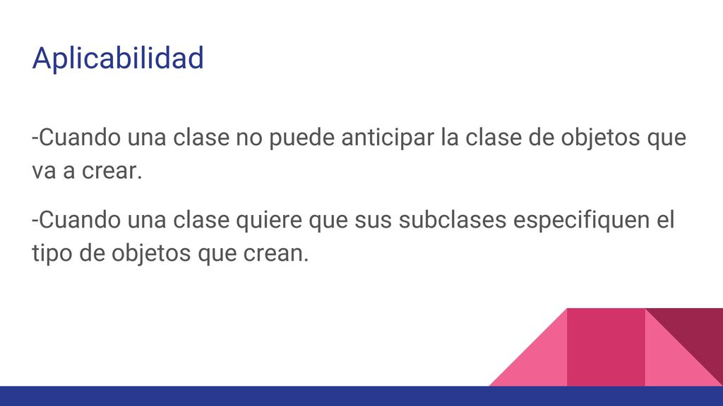 Aplicabilidad -Cuando una clase no puede anticipar la clase de objetos que va a crear.