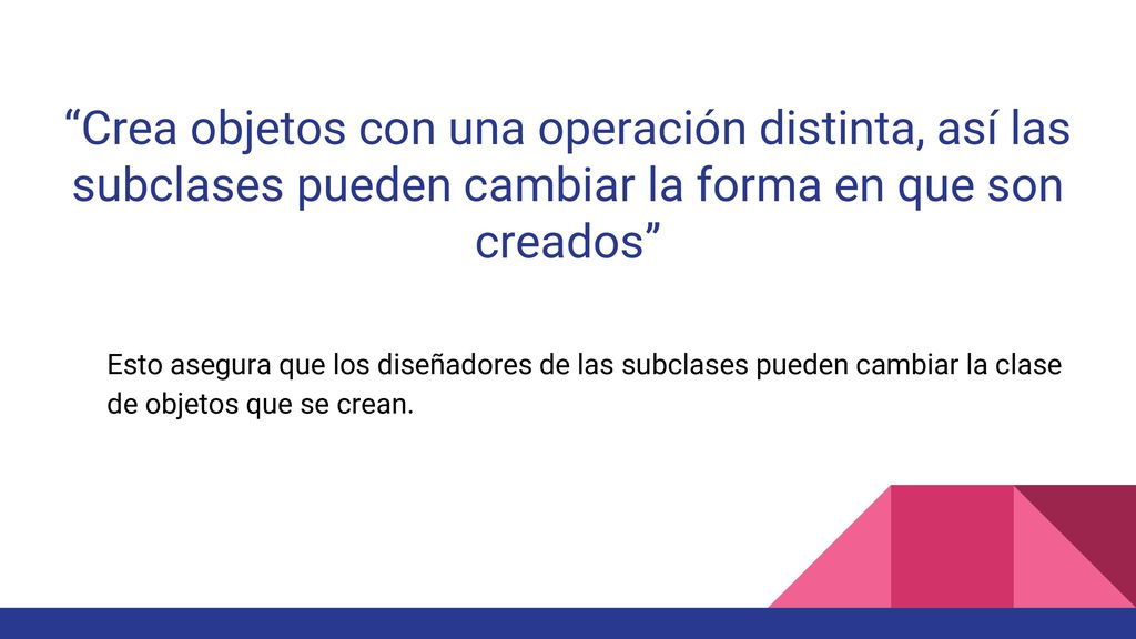 Crea objetos con una operación distinta, así las subclases pueden cambiar la forma en que son creados