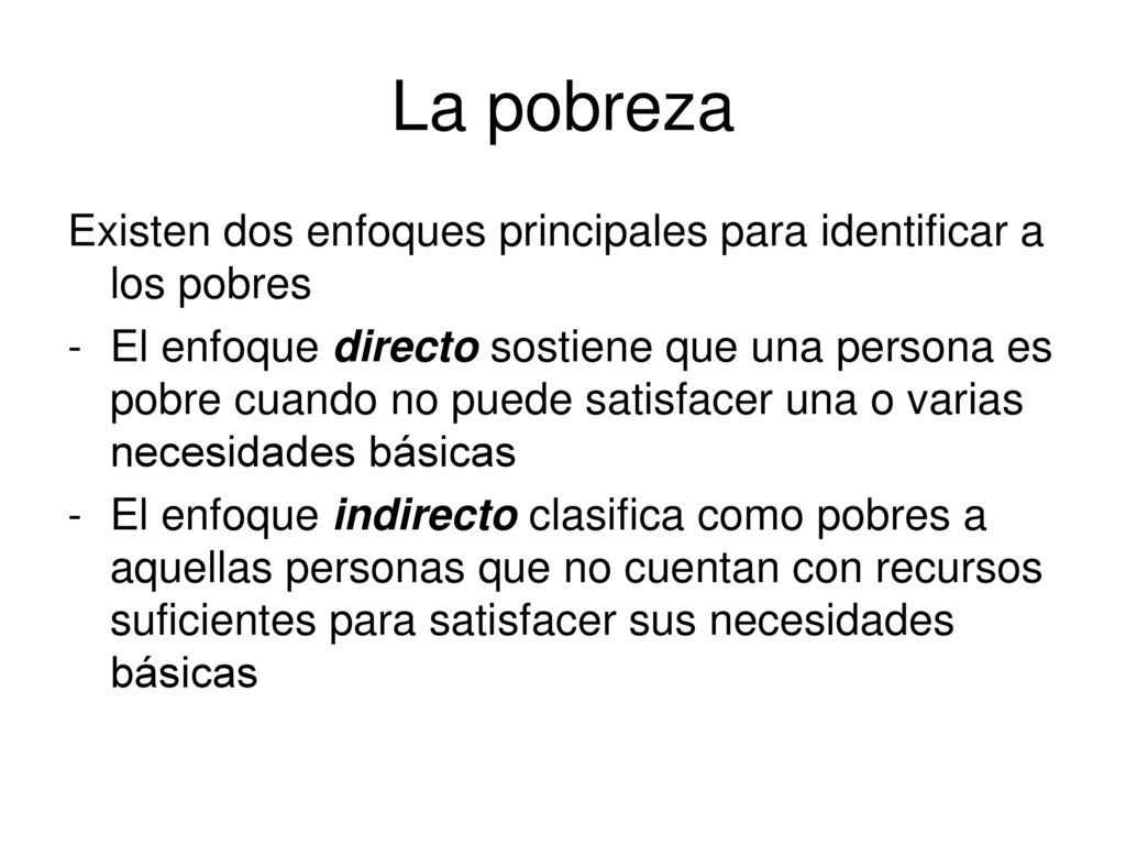 La pobreza Existen dos enfoques principales para identificar a los pobres.