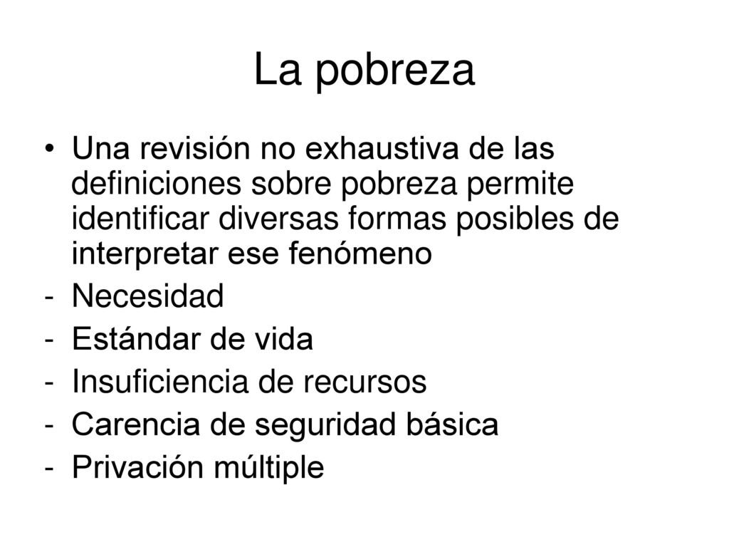 La pobreza Una revisión no exhaustiva de las definiciones sobre pobreza permite identificar diversas formas posibles de interpretar ese fenómeno.