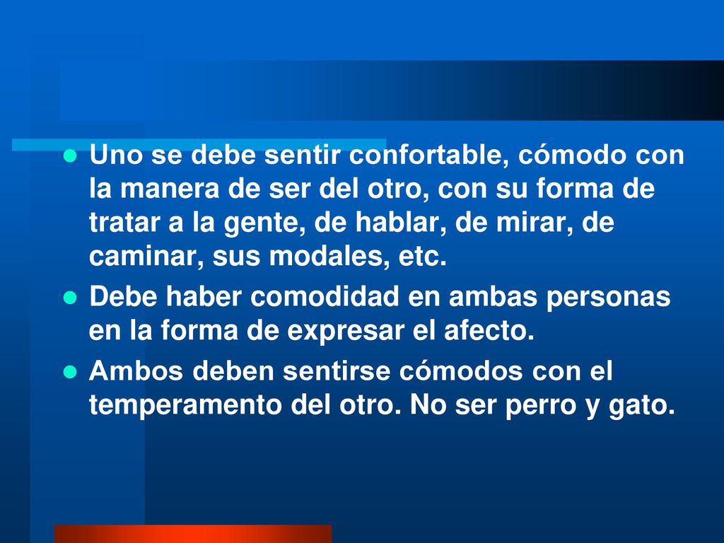 Uno se debe sentir confortable, cómodo con la manera de ser del otro, con su forma de tratar a la gente, de hablar, de mirar, de caminar, sus modales, etc.