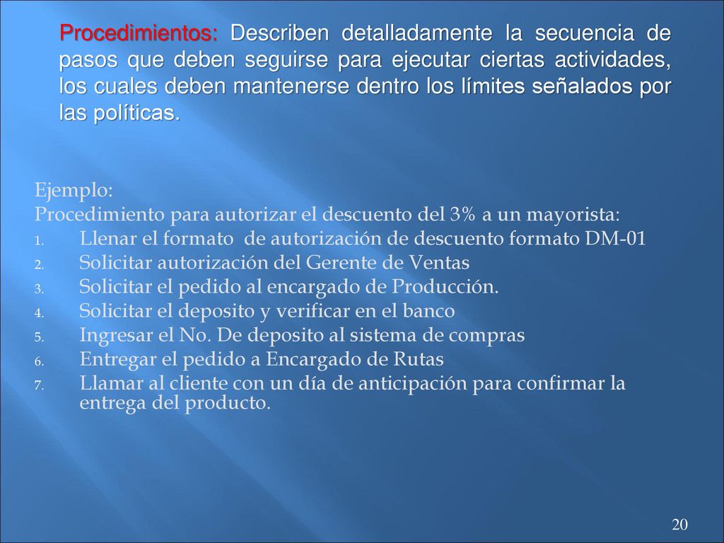 Procedimientos: Describen detalladamente la secuencia de pasos que deben seguirse para ejecutar ciertas actividades, los cuales deben mantenerse dentro los límites señalados por las políticas.