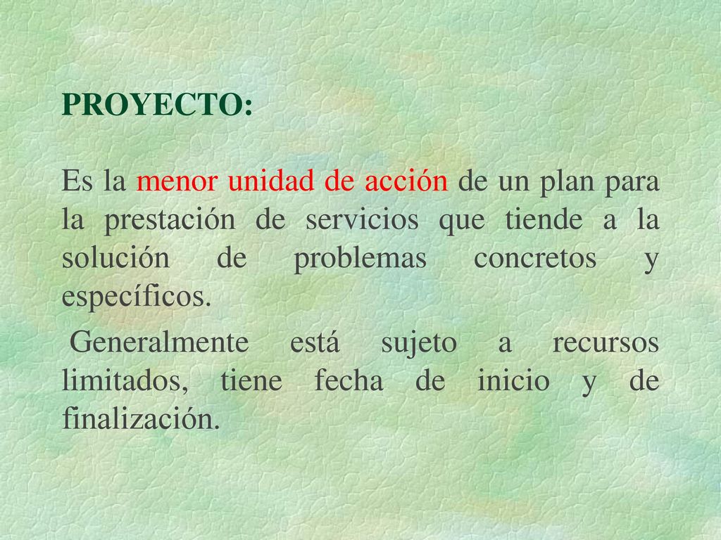 PROYECTO: Es la menor unidad de acción de un plan para la prestación de servicios que tiende a la solución de problemas concretos y específicos.