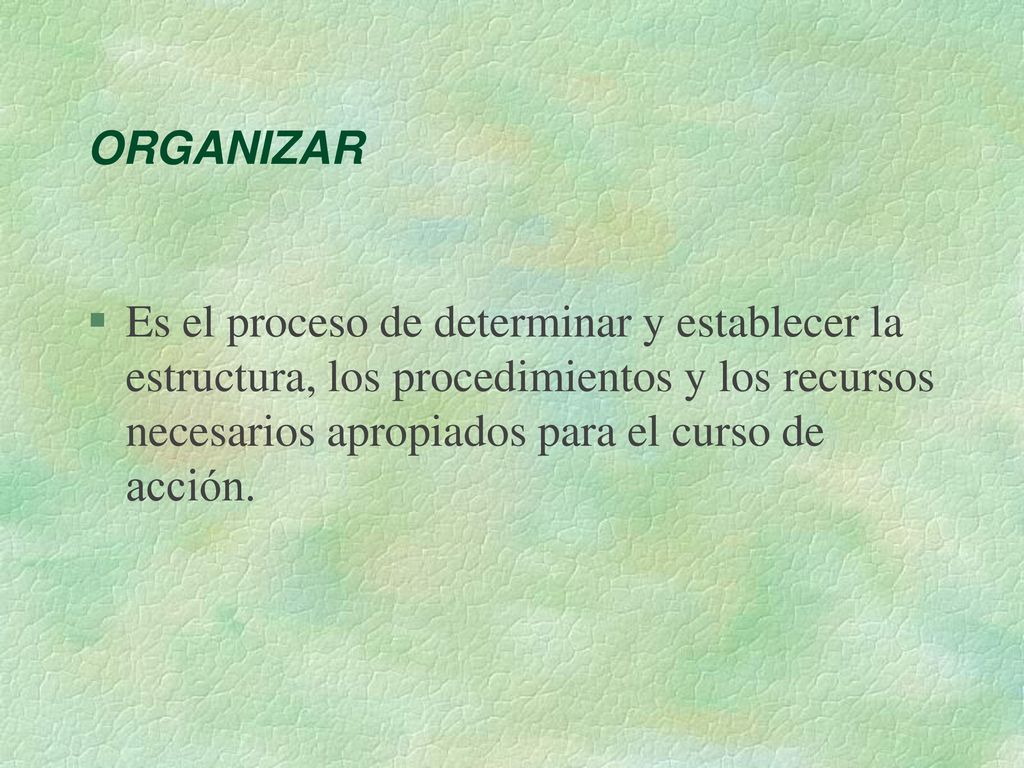 ORGANIZAR Es el proceso de determinar y establecer la estructura, los procedimientos y los recursos necesarios apropiados para el curso de acción.