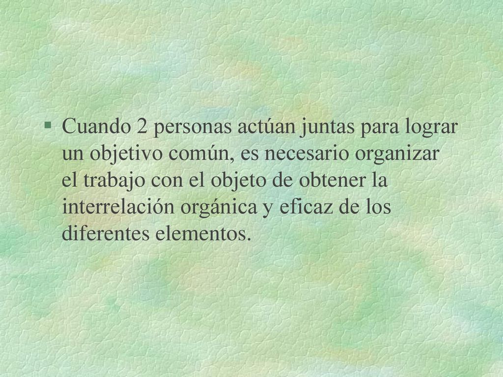 Cuando 2 personas actúan juntas para lograr un objetivo común, es necesario organizar el trabajo con el objeto de obtener la interrelación orgánica y eficaz de los diferentes elementos.