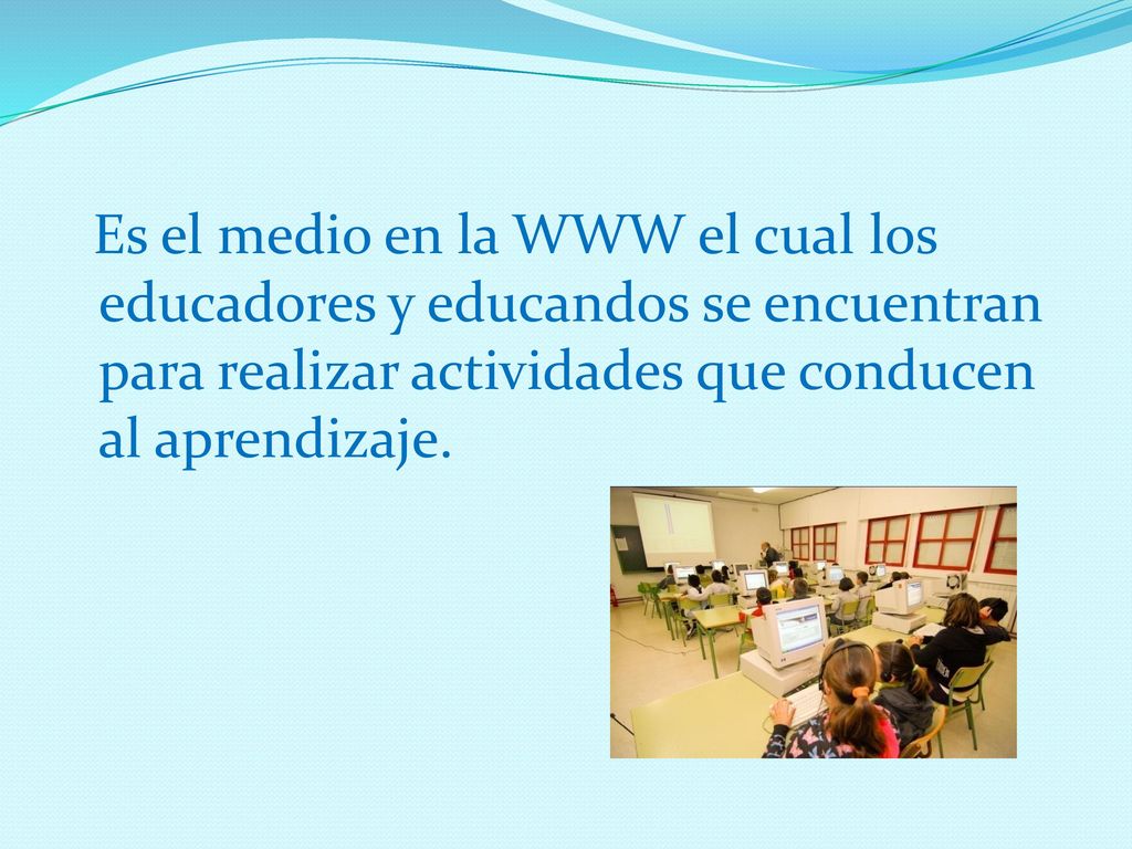 Es el medio en la WWW el cual los educadores y educandos se encuentran para realizar actividades que conducen al aprendizaje.
