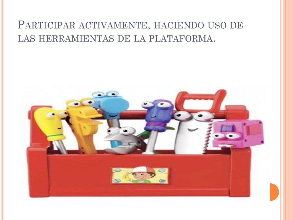 Participar activamente, haciendo uso de las herramientas de la plataforma.