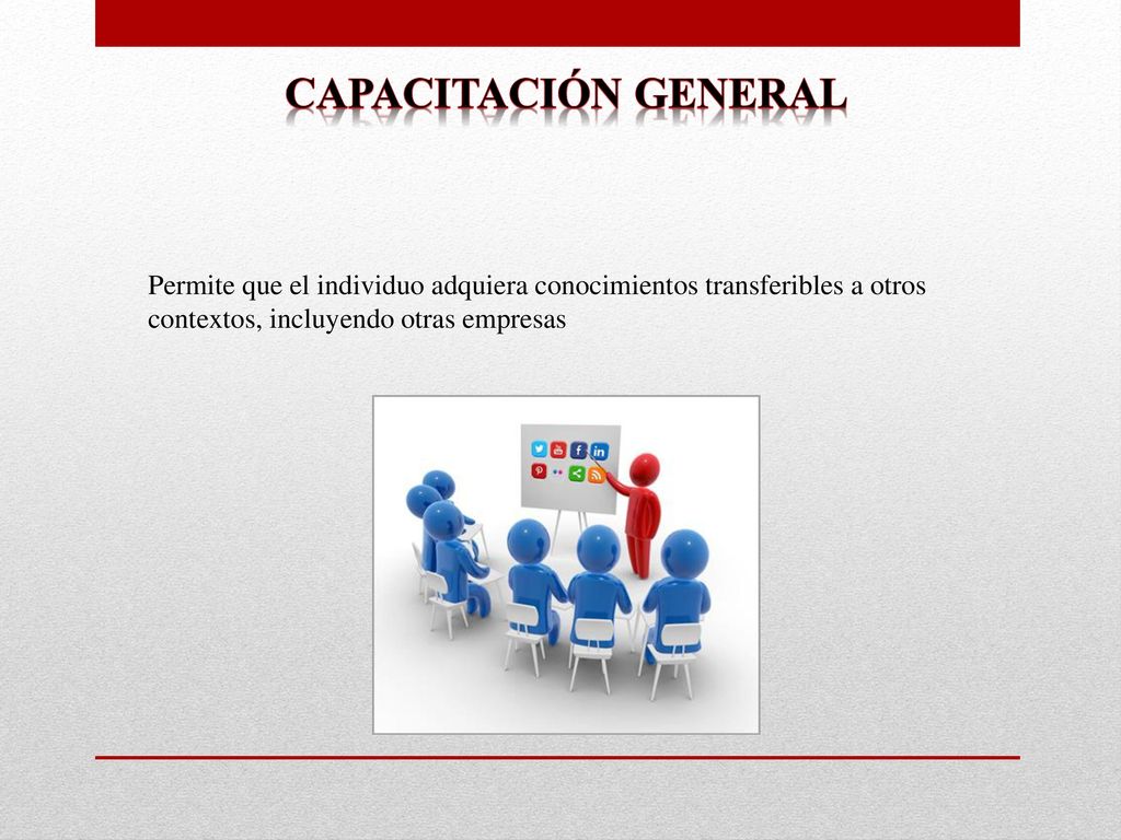 Capacitación general Permite que el individuo adquiera conocimientos transferibles a otros contextos, incluyendo otras empresas.