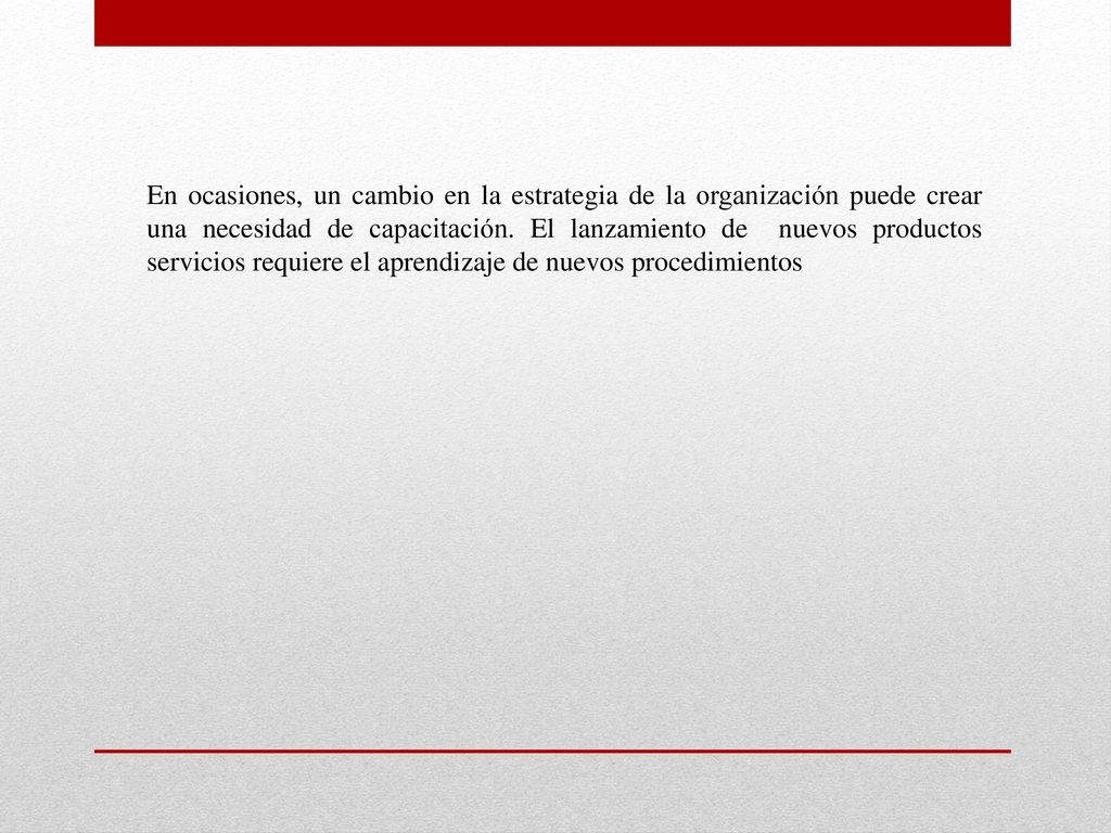 En ocasiones, un cambio en la estrategia de la organización puede crear una necesidad de capacitación.
