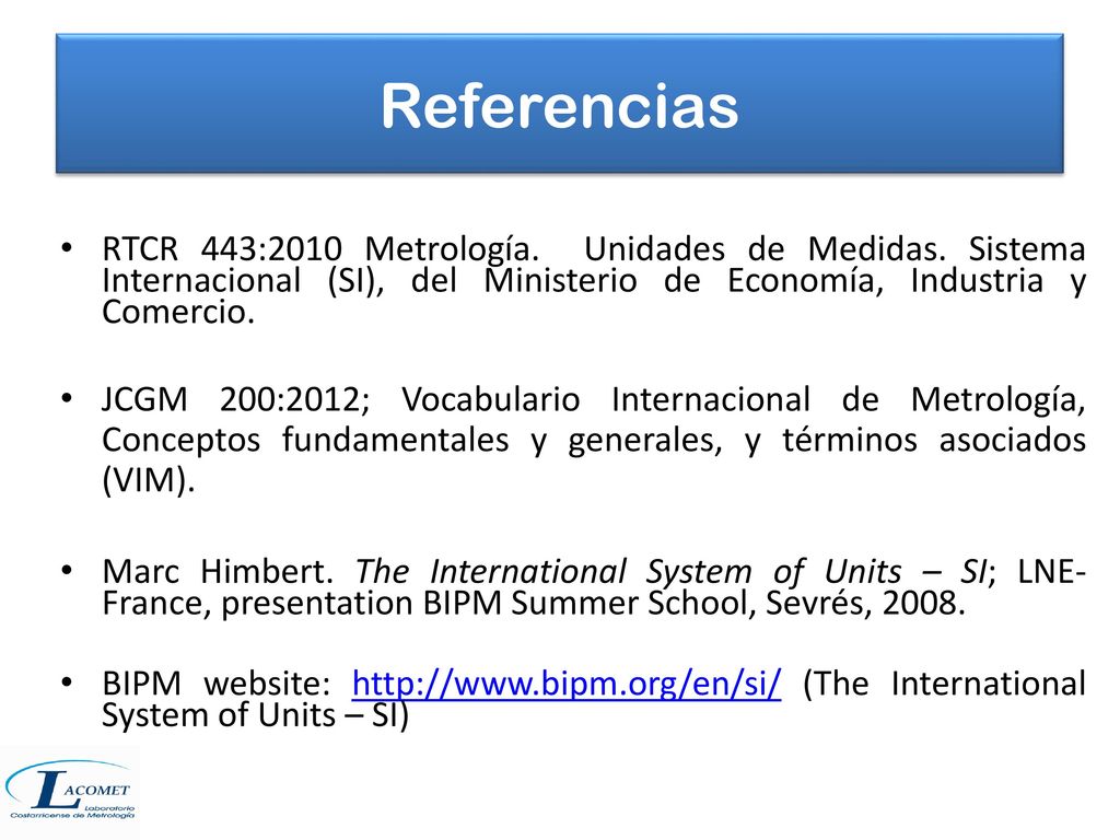 Referencias RTCR 443:2010 Metrología. Unidades de Medidas. Sistema Internacional (SI), del Ministerio de Economía, Industria y Comercio.