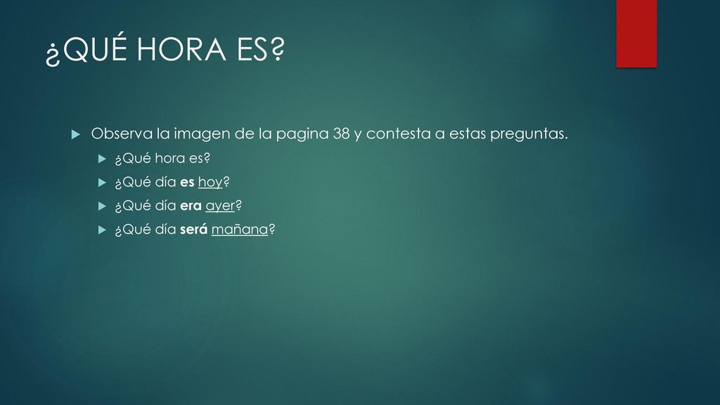 ¿QUÉ HORA ES Observa la imagen de la pagina 38 y contesta a estas preguntas. ¿Qué hora es ¿Qué día es hoy