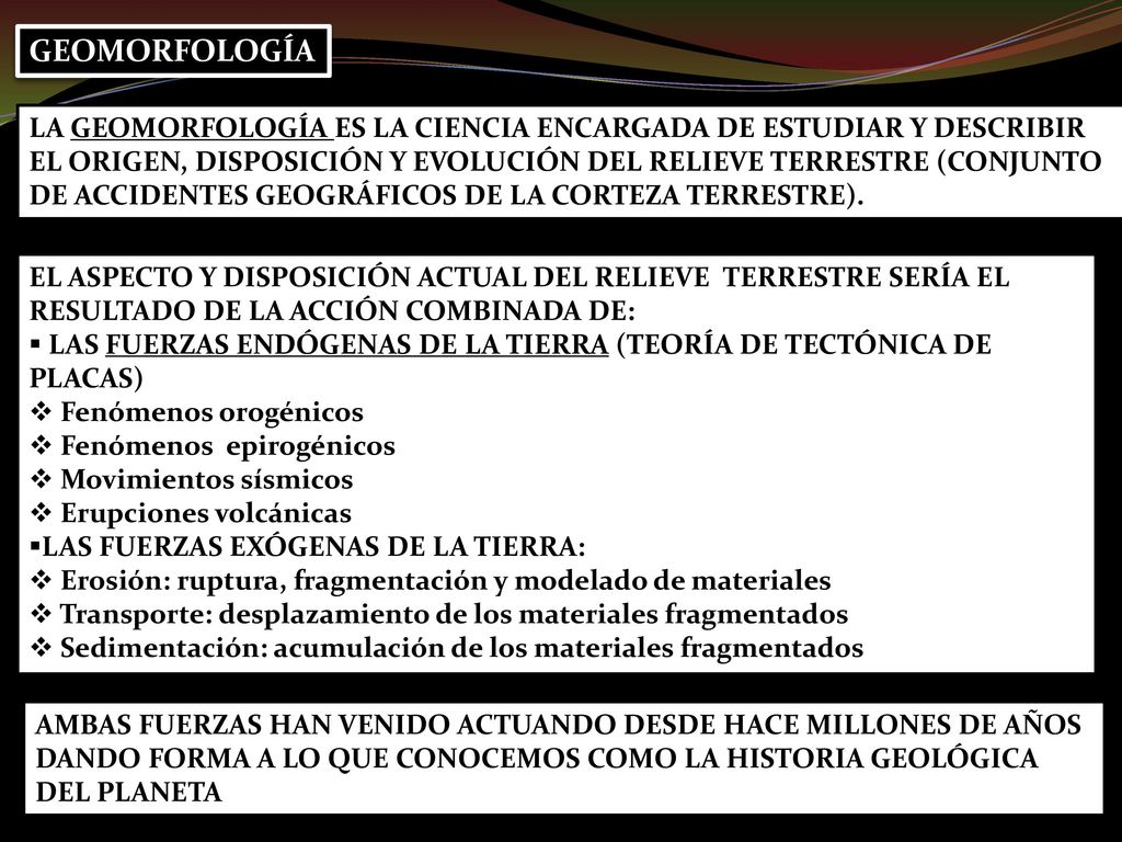 GEOMORFOLOGÍA LA GEOMORFOLOGÍA ES LA CIENCIA ENCARGADA DE ESTUDIAR Y DESCRIBIR. EL ORIGEN, DISPOSICIÓN Y EVOLUCIÓN DEL RELIEVE TERRESTRE (CONJUNTO.