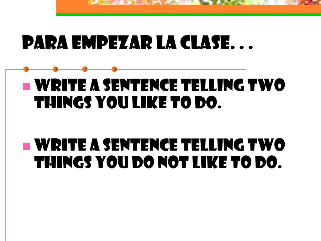 Para empezar la clase. Write a sentence telling two things you like to do.