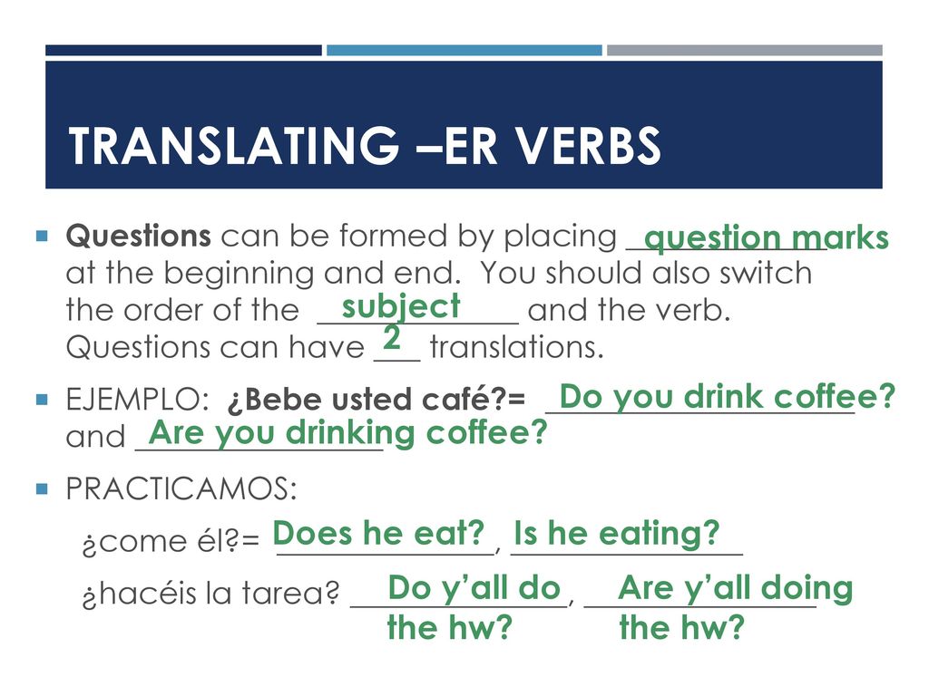 TRANSLATING –ER VERBS question marks subject 2 Do you drink coffee