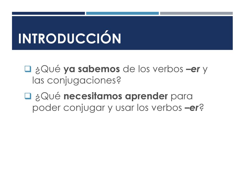 Introducción ¿Qué ya sabemos de los verbos –er y las conjugaciones