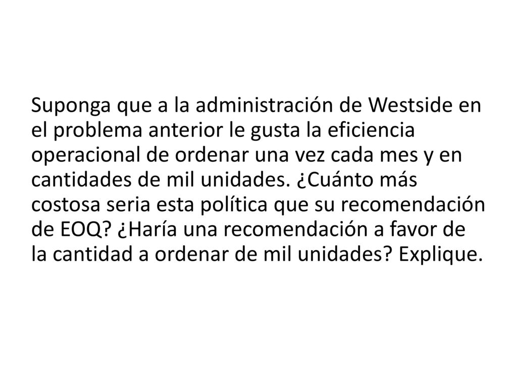 Suponga que a la administración de Westside en el problema anterior le gusta la eficiencia operacional de ordenar una vez cada mes y en cantidades de mil unidades.