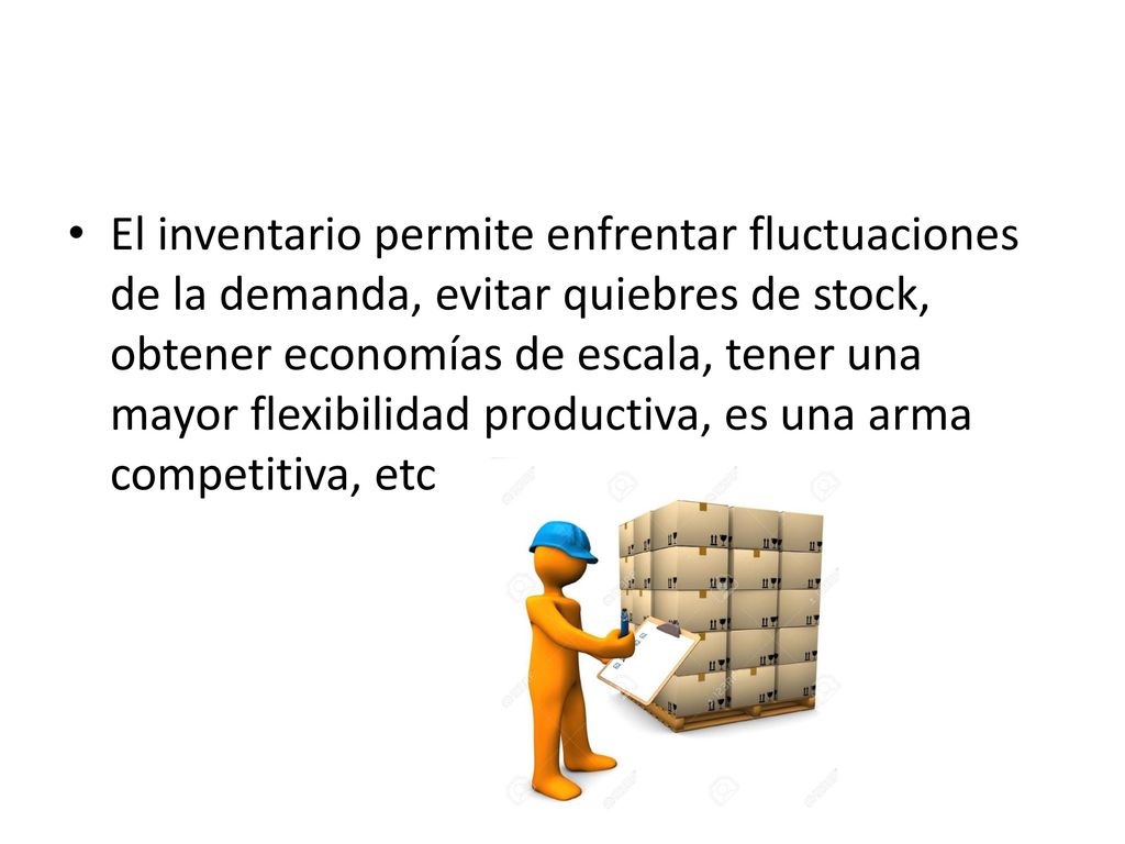 El inventario permite enfrentar fluctuaciones de la demanda, evitar quiebres de stock, obtener economías de escala, tener una mayor flexibilidad productiva, es una arma competitiva, etc