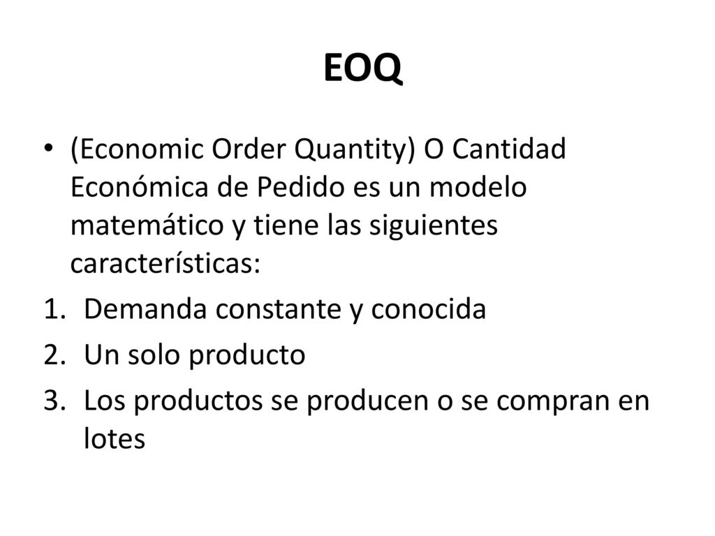 EOQ (Economic Order Quantity) O Cantidad Económica de Pedido es un modelo matemático y tiene las siguientes características: