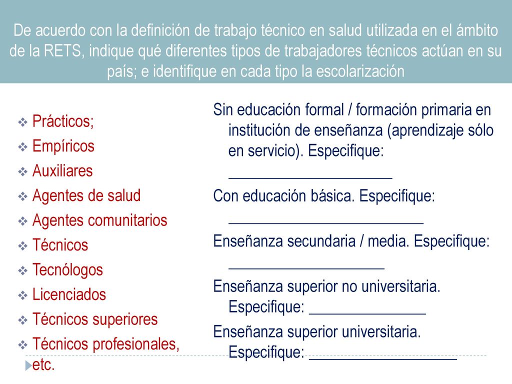 De acuerdo con la definición de trabajo técnico en salud utilizada en el ámbito de la RETS, indique qué diferentes tipos de trabajadores técnicos actúan en su país; e identifique en cada tipo la escolarización