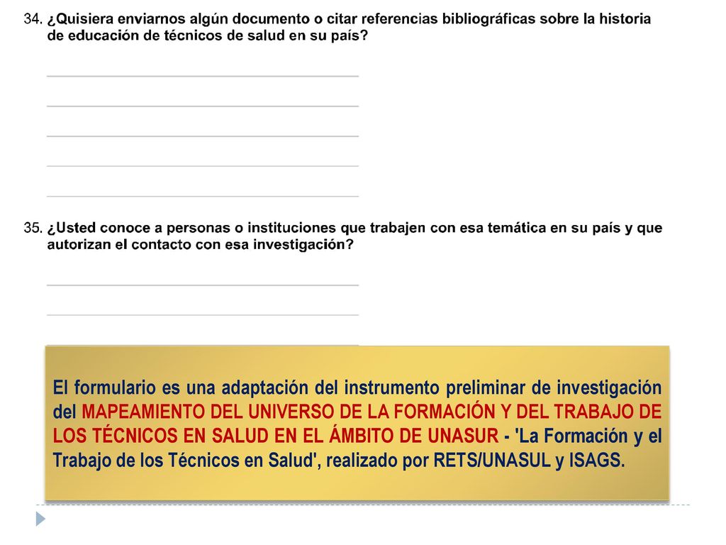 El formulario es una adaptación del instrumento preliminar de investigación del MAPEAMIENTO DEL UNIVERSO DE LA FORMACIÓN Y DEL TRABAJO DE LOS TÉCNICOS EN SALUD EN EL ÁMBITO DE UNASUR - La Formación y el Trabajo de los Técnicos en Salud , realizado por RETS/UNASUL y ISAGS.