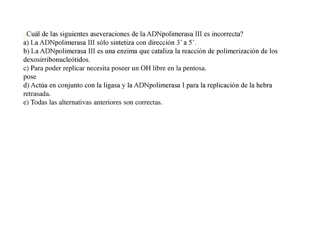 ¿Cuál de las siguientes aseveraciones de la ADNpolimerasa III es incorrecta