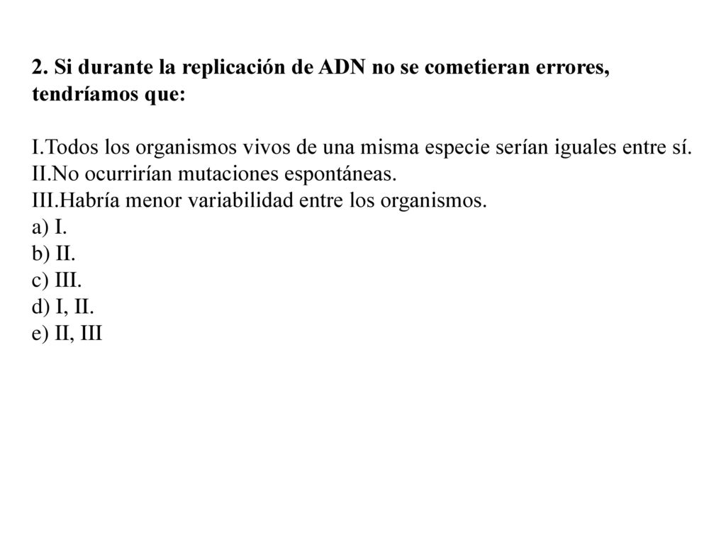 2. Si durante la replicación de ADN no se cometieran errores, tendríamos que: