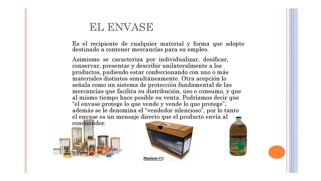 EL ENVASE Es el recipiente de cualquier material y forma que adopte destinado a contener mercancías para su empleo.