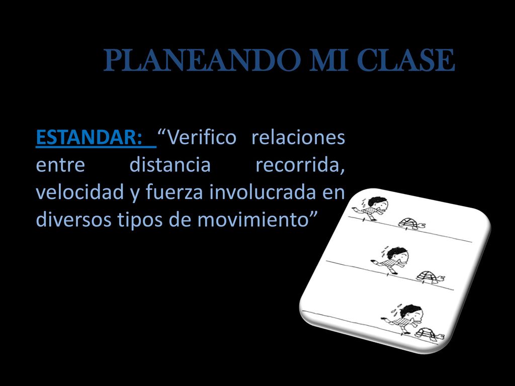PLANEANDO MI CLASE ESTANDAR: Verifico relaciones entre distancia recorrida, velocidad y fuerza involucrada en diversos tipos de movimiento