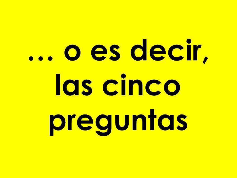 … o es decir, las cinco preguntas