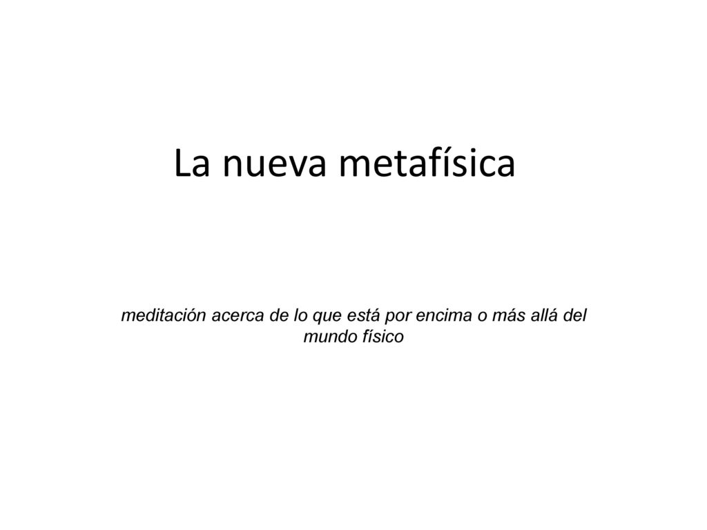 La nueva metafísica meditación acerca de lo que está por encima o más allá del mundo físico