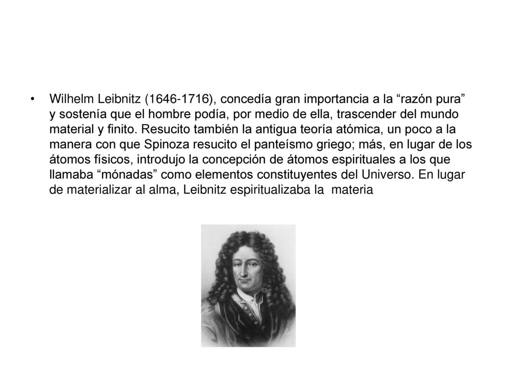 Wilhelm Leibnitz ( ), concedía gran importancia a la razón pura y sostenía que el hombre podía, por medio de ella, trascender del mundo material y finito.