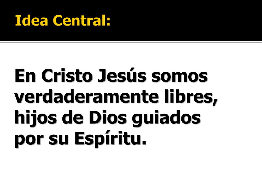 Idea Central: En Cristo Jesús somos verdaderamente libres, hijos de Dios guiados por su Espíritu.