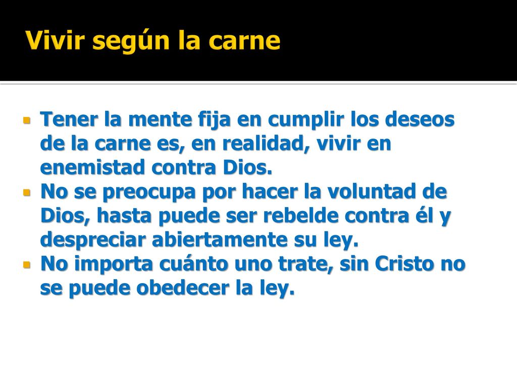 Vivir según la carne Tener la mente fija en cumplir los deseos de la carne es, en realidad, vivir en enemistad contra Dios.