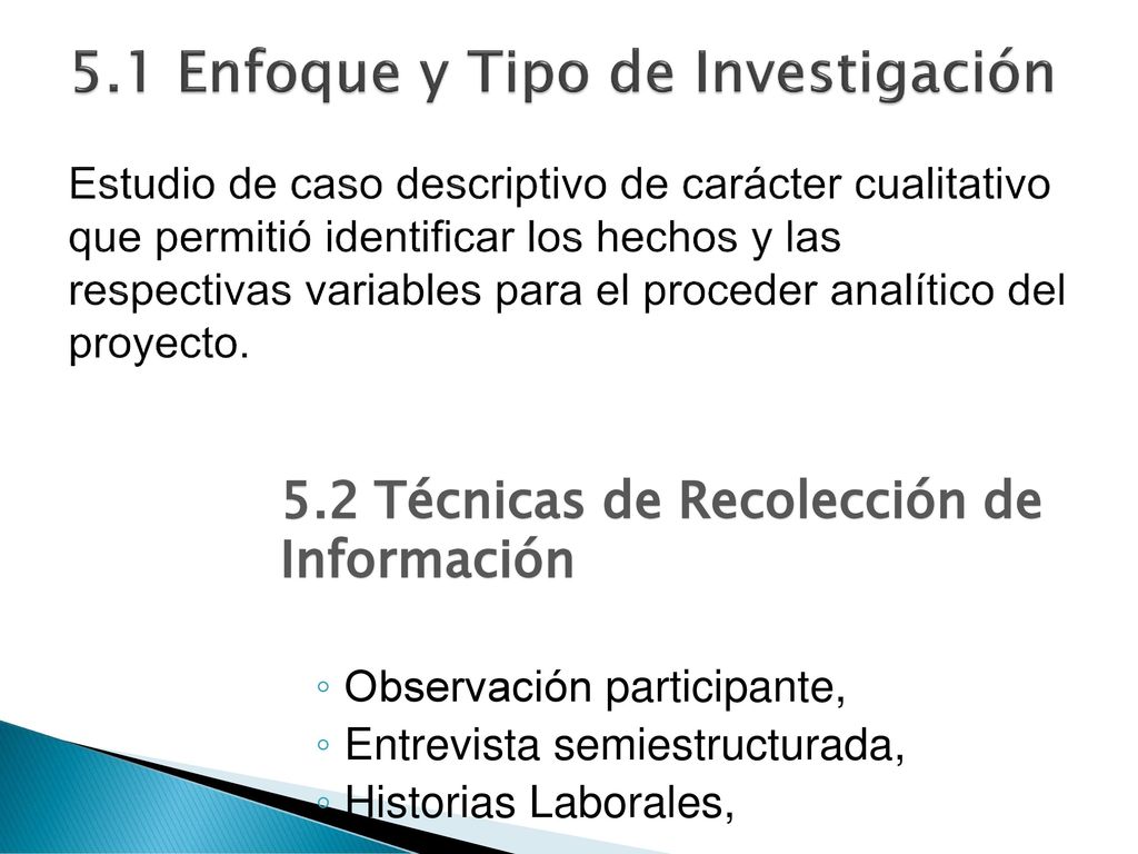 5.1 Enfoque y Tipo de Investigación Estudio de caso descriptivo de carácter cualitativo que permitió identificar los hechos y las respectivas variables para el proceder analítico del proyecto.
