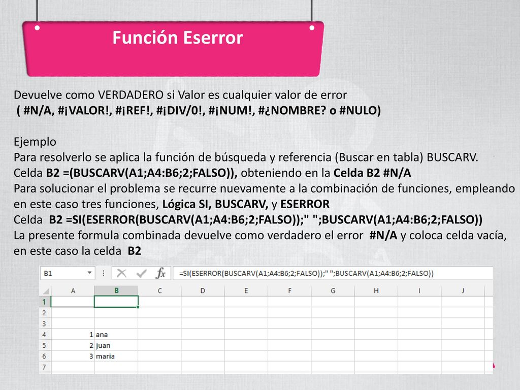 Función Eserror Devuelve como VERDADERO si Valor es cualquier valor de error. ( #N/A, #¡VALOR!, #¡REF!, #¡DIV/0!, #¡NUM!, #¿NOMBRE o #NULO)