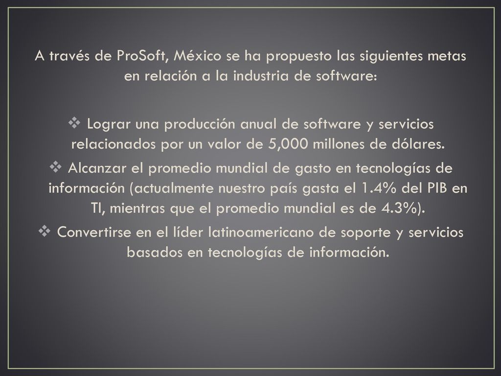 A través de ProSoft, México se ha propuesto las siguientes metas en relación a la industria de software: