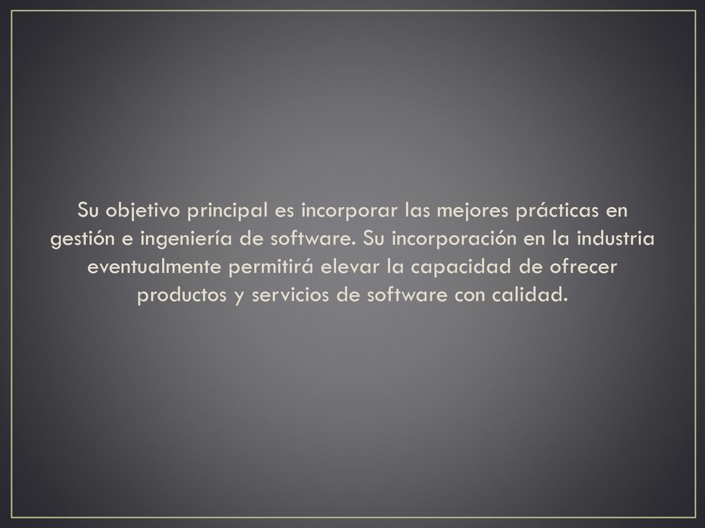 Su objetivo principal es incorporar las mejores prácticas en gestión e ingeniería de software.