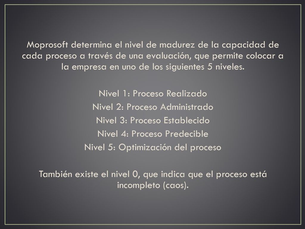 Moprosoft determina el nivel de madurez de la capacidad de cada proceso a través de una evaluación, que permite colocar a la empresa en uno de los siguientes 5 niveles.